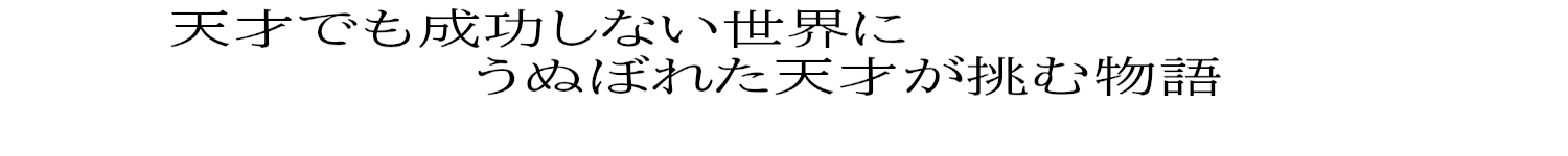 天才でも成功できない世界にうぬぼれた天才が挑む